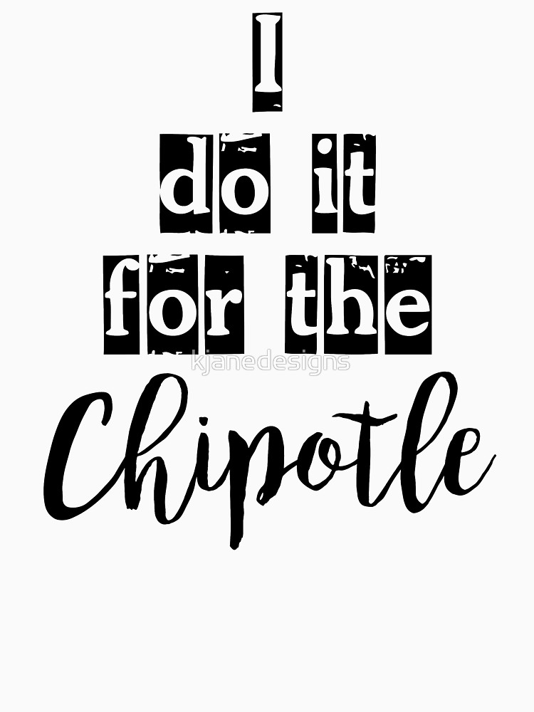 750x1000 I Do It For The Chipotle Unisex T Shirt By Kjanedesigns Redbubble