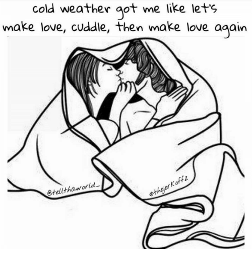 500x517 Cold Weather Got Me Like Let's Make Love Cuddle Then Make Love