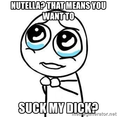 400x400 Nutella That Means You Want To Suck My Dick