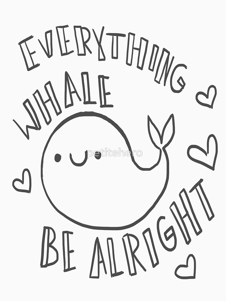 750x1000 Everything Whale Be Alright ~ ! Unisex T Shirt By Petitehero