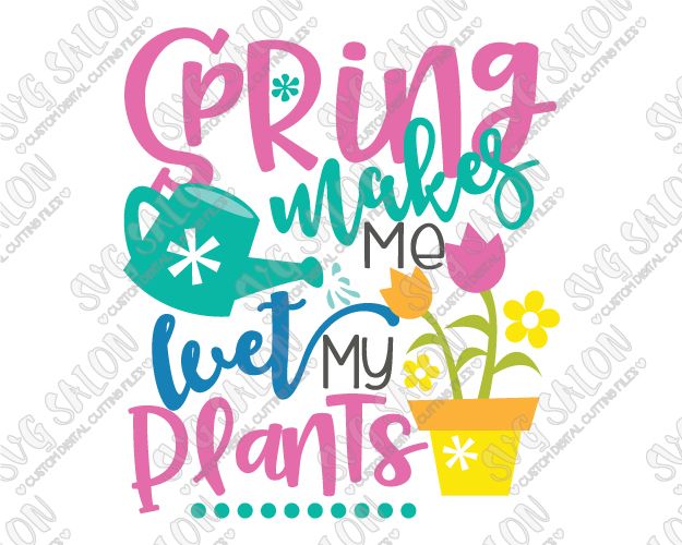 625x500 Spring Makes Me Wet My Plants Cut File In Svg, Eps, Dxf, Jpeg,