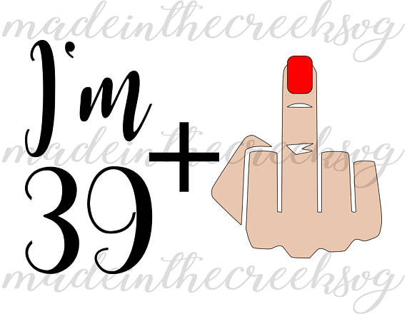 570x440 I'M 39 Plus Middle Finger Birthday Forty Quote Funny