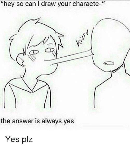 500x566 Hey So Can L Draw Your Characte The Answer Is Always Yes Yes Plz
